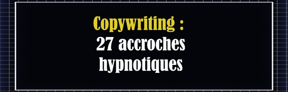Copywriting : 27 accroches hypnotiques