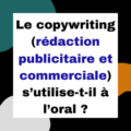 Le copywriting (rédaction publicitaire et commerciale) s'utilise-t-il à l'oral?