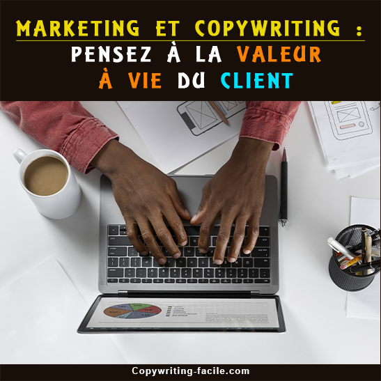 Marketing et copywriting pensez à la valeur à vie du client